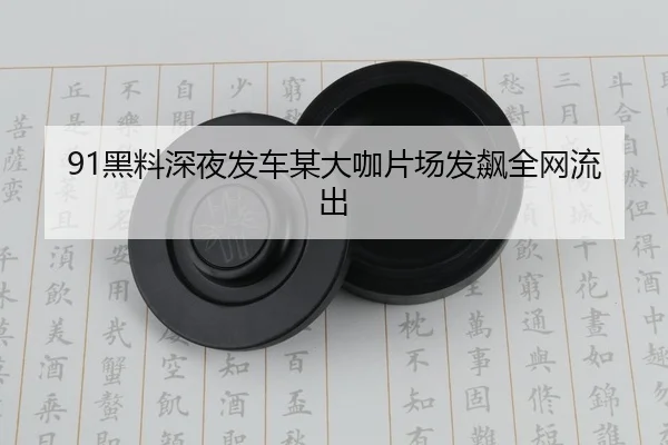 91黑料深夜发车某大咖片场发飙全网流出