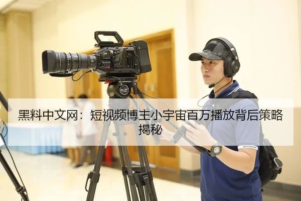 黑料中文网：短视频博主小宇宙百万播放背后策略揭秘